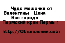 Чудо мешочки от Валентины › Цена ­ 680 - Все города  »    . Пермский край,Пермь г.